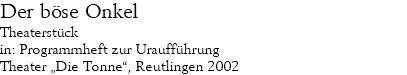 Der böse Onkel Theaterstück in: Programmheft zur Uraufführung Theater „Die Tonne“, Reutlingen 2002
